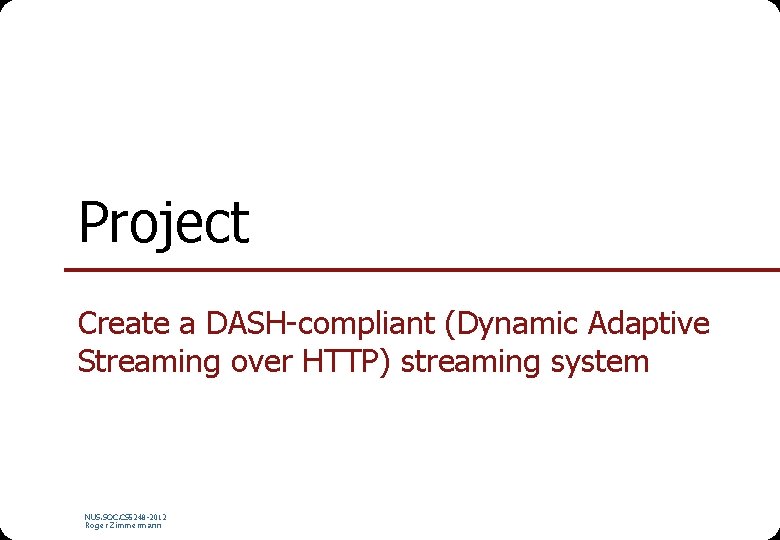 Project Create a DASH-compliant (Dynamic Adaptive Streaming over HTTP) streaming system NUS. SOC. CS