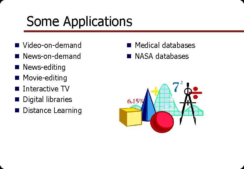 Some Applications n Video-on-demand n Medical databases n News-on-demand n NASA databases n News-editing