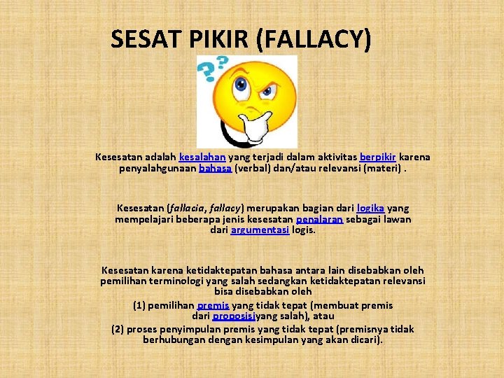 SESAT PIKIR (FALLACY) Kesesatan adalah kesalahan yang terjadi dalam aktivitas berpikir karena penyalahgunaan bahasa SESAT PIKIR (FALLACY) Kesesatan adalah kesalahan yang terjadi dalam aktivitas berpikir karena penyalahgunaan bahasa
