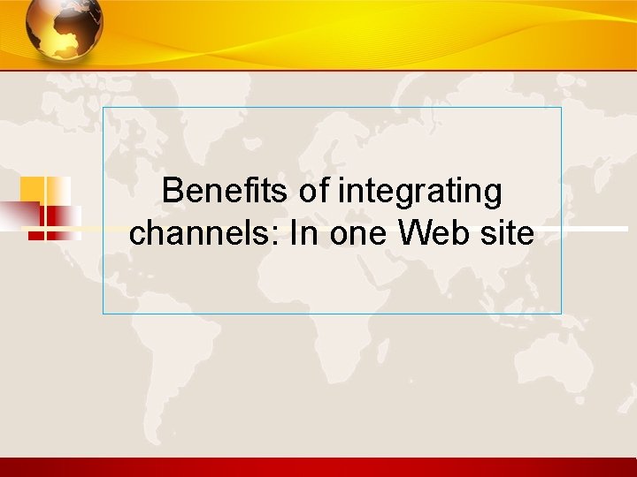 Benefits of integrating channels: In one Web site 