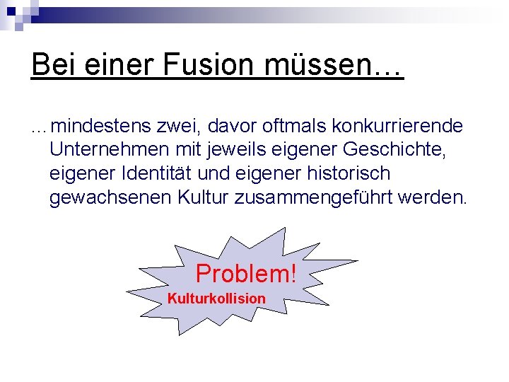 Bei einer Fusion müssen… …mindestens zwei, davor oftmals konkurrierende Unternehmen mit jeweils eigener Geschichte,