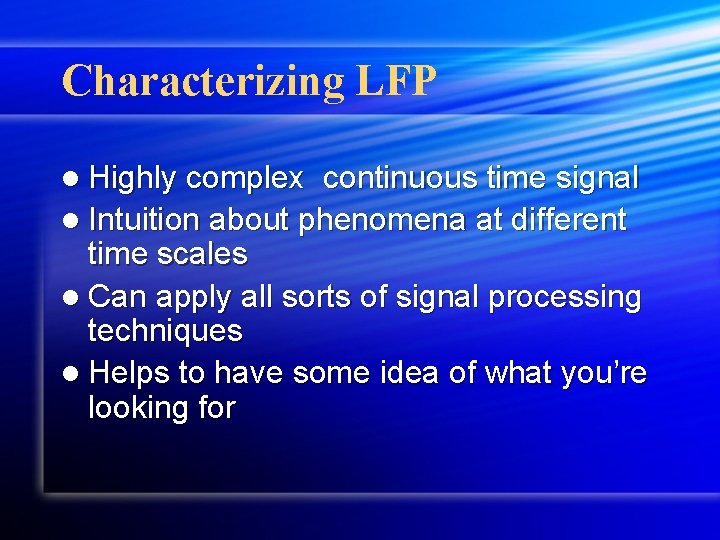 Characterizing LFP l Highly complex continuous time signal l Intuition about phenomena at different