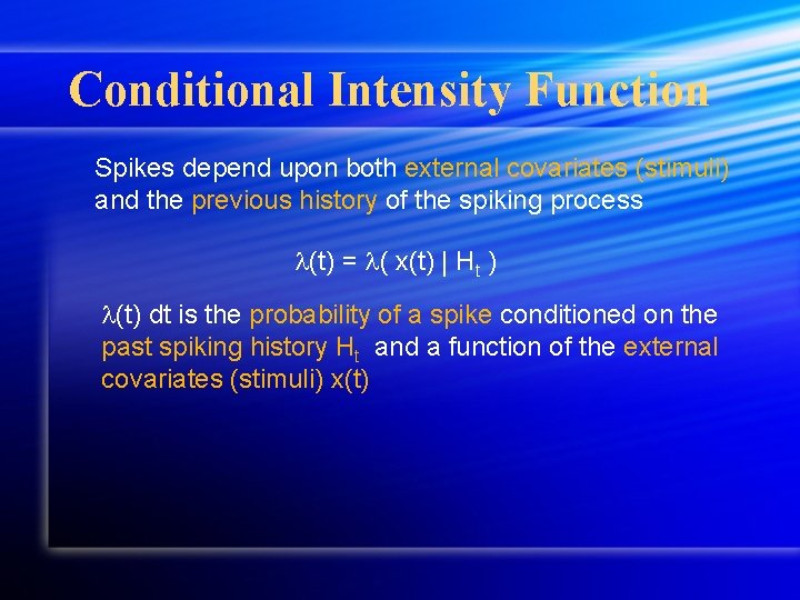 Conditional Intensity Function Spikes depend upon both external covariates (stimuli) and the previous history Conditional Intensity Function Spikes depend upon both external covariates (stimuli) and the previous history