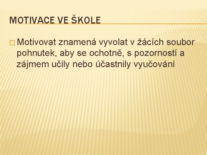 MOTIVACE VE ŠKOLE � Motivovat znamená vyvolat v žácích soubor pohnutek, aby se ochotně,