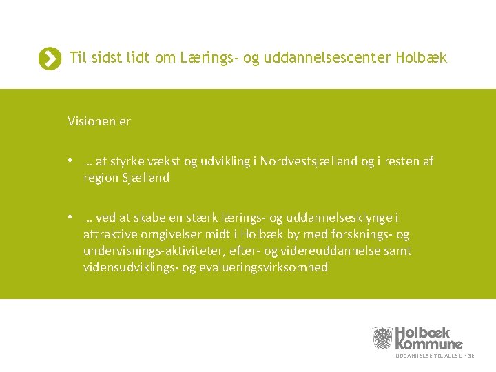 Til sidst lidt om Lærings- og uddannelsescenter Holbæk Visionen er • … at styrke