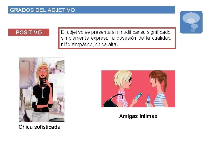 GRADOS DEL ADJETIVO POSITIVO El adjetivo se presenta sin modificar su significado, simplemente expresa