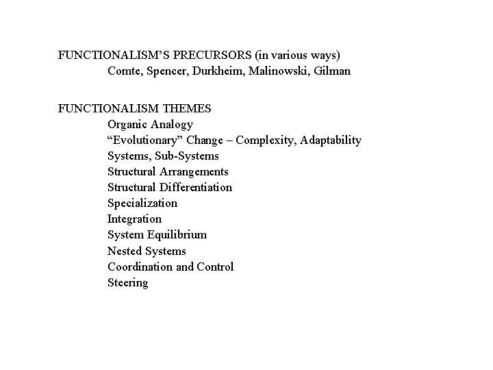 FUNCTIONALISM’S PRECURSORS (in various ways) Comte, Spencer, Durkheim, Malinowski, Gilman FUNCTIONALISM THEMES Organic Analogy