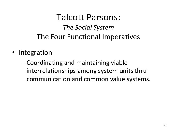 Talcott Parsons: The Social System The Four Functional Imperatives • Integration – Coordinating and