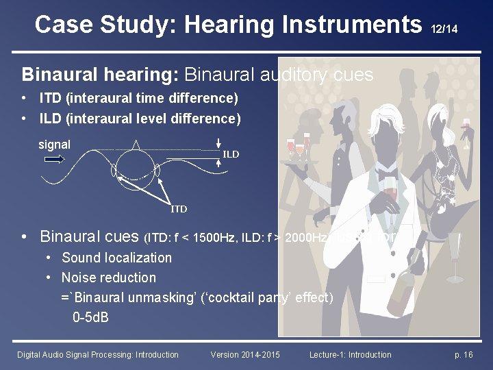 Case Study: Hearing Instruments 12/14 Binaural hearing: Binaural auditory cues • ITD (interaural time