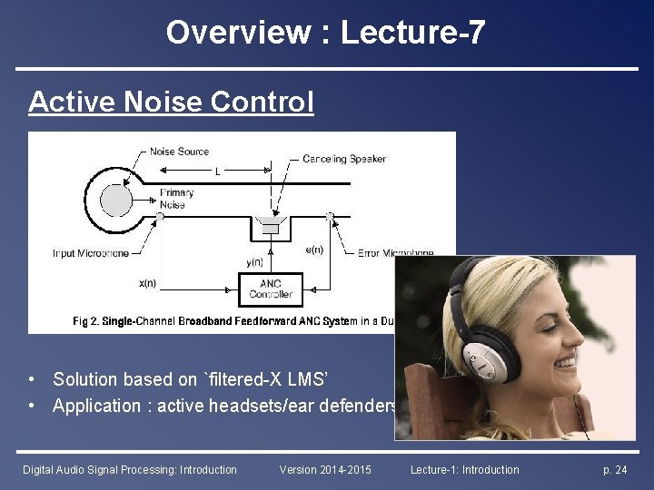 Overview : Lecture-7 Active Noise Control • Solution based on `filtered-X LMS’ • Application