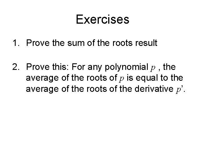 Exercises 1. Prove the sum of the roots result 2. Prove this: For any
