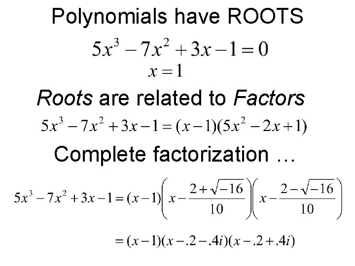 Polynomials have ROOTS Roots are related to Factors Complete factorization … 