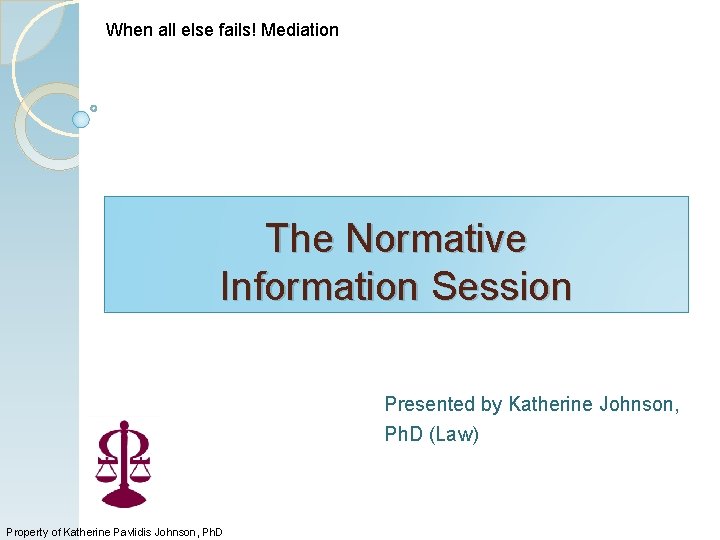 When all else fails! Mediation The Normative Information Session Presented by Katherine Johnson, Ph.