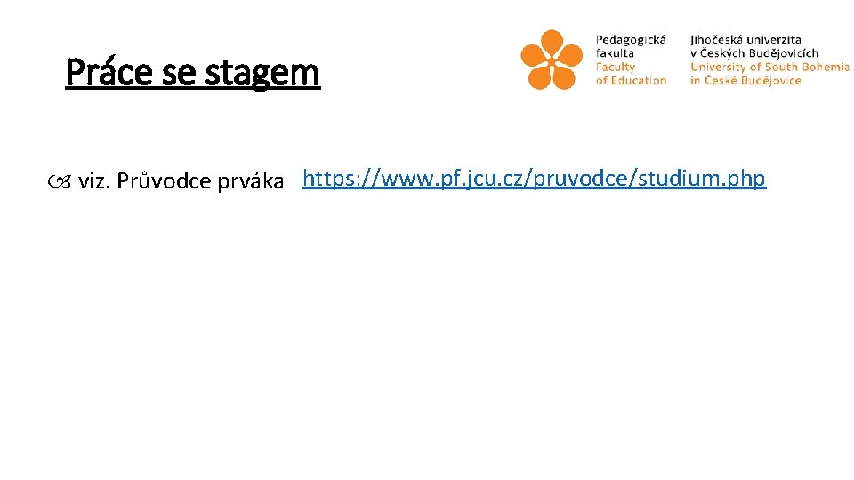 Práce se stagem viz. Průvodce prváka https: //www. pf. jcu. cz/pruvodce/studium. php 