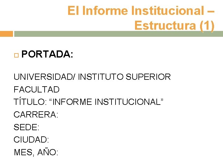 El Informe Institucional – Estructura (1) PORTADA: UNIVERSIDAD/ INSTITUTO SUPERIOR FACULTAD TÍTULO: “INFORME INSTITUCIONAL”