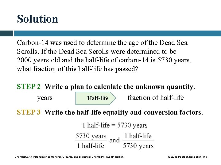 Solution Carbon-14 was used to determine the age of the Dead Sea Scrolls. If