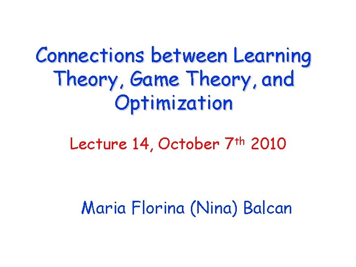 Connections between Learning Theory, Game Theory, and Optimization Lecture 14, October 7 th 2010