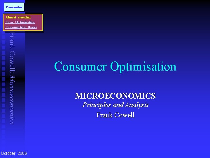 Prerequisites Almost essential Firm: Optimisation Consumption: Basics Frank Cowell: Microeconomics October 2006 Consumer Optimisation