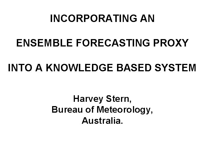 INCORPORATING AN ENSEMBLE FORECASTING PROXY INTO A KNOWLEDGE BASED SYSTEM Harvey Stern, Bureau of