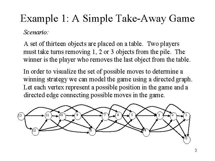 Example 1: A Simple Take-Away Game Scenario: A set of thirteen objects are placed