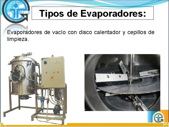Tipos de Evaporadores: Evaporadores de vacío con disco calentador y cepillos de limpieza. 