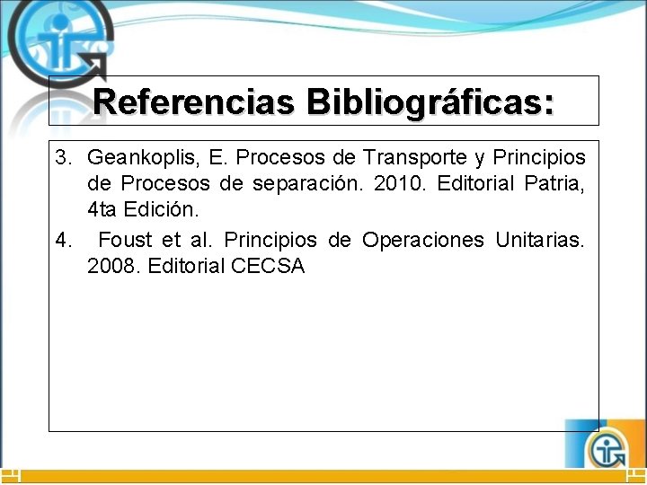 Referencias Bibliográficas: 3. Geankoplis, E. Procesos de Transporte y Principios de Procesos de separación.