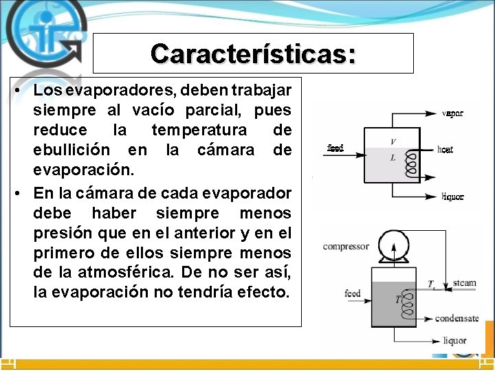 Características: • Los evaporadores, deben trabajar siempre al vacío parcial, pues reduce la temperatura
