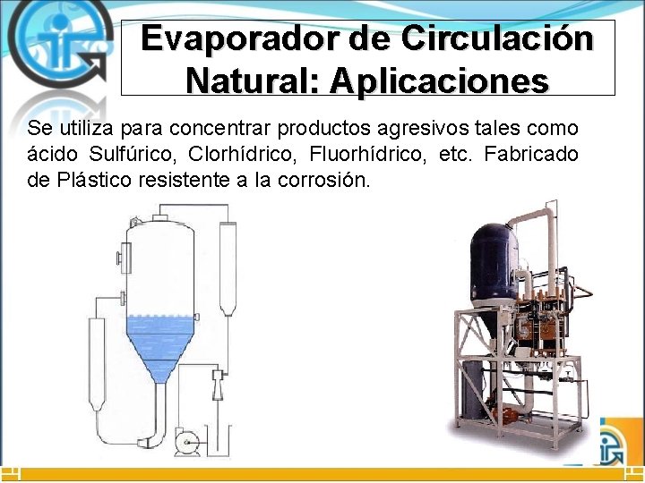 Evaporador de Circulación Natural: Aplicaciones Se utiliza para concentrar productos agresivos tales como ácido