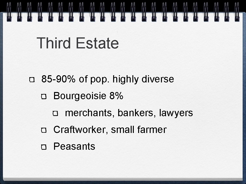 Third Estate 85 -90% of pop. highly diverse Bourgeoisie 8% merchants, bankers, lawyers Craftworker,
