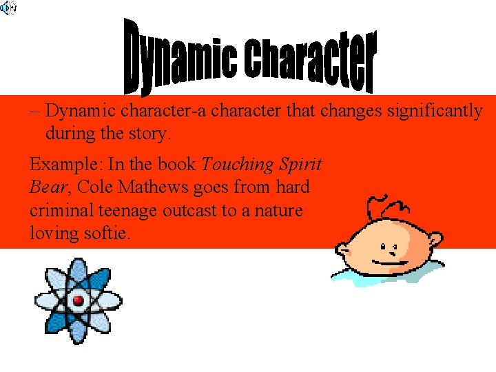 – Dynamic character-a character that changes significantly during the story. Example: In the book