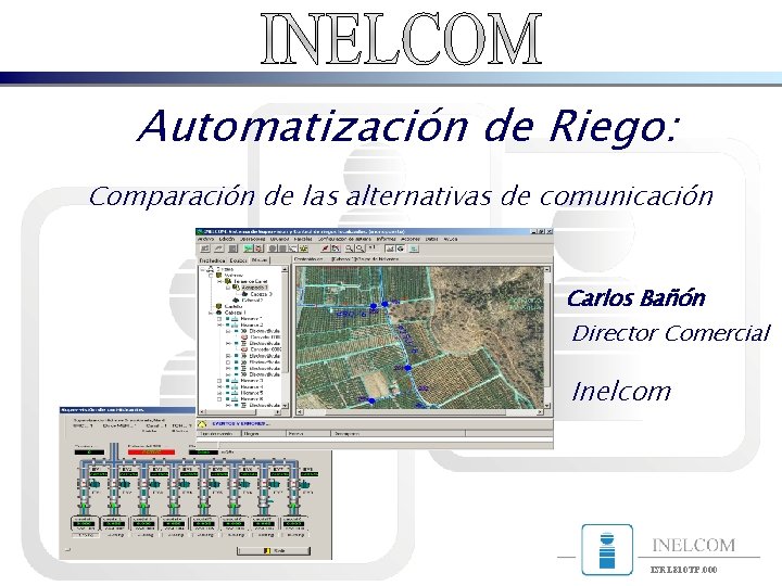 Automatización de Riego: Comparación de las alternativas de comunicación Carlos Bañón Director Comercial Inelcom