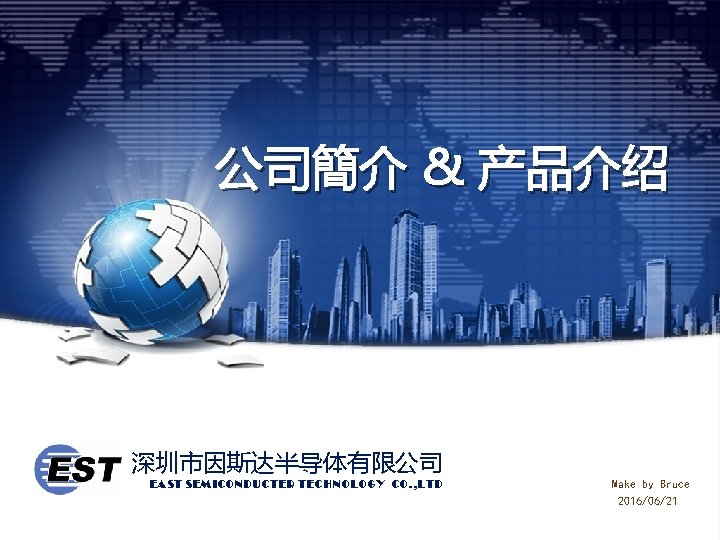公司簡介 & 产品介绍 深圳市因斯达半导体有限公司 EAST SEMICONDUCTER TECHNOLOGY CO. , LTD Make by Bruce 2016/06/21