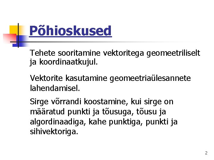 Põhioskused Tehete sooritamine vektoritega geomeetriliselt ja koordinaatkujul. Vektorite kasutamine geomeetriaülesannete lahendamisel. Sirge võrrandi koostamine,