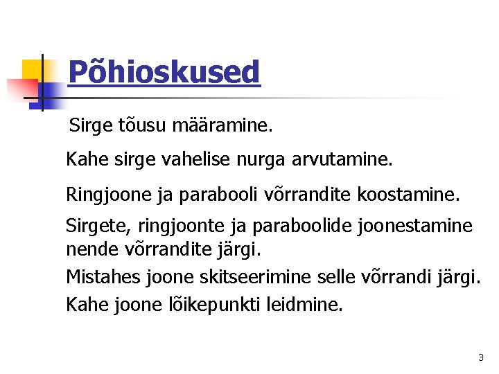 Põhioskused Sirge tõusu määramine. Kahe sirge vahelise nurga arvutamine. Ringjoone ja parabooli võrrandite koostamine.