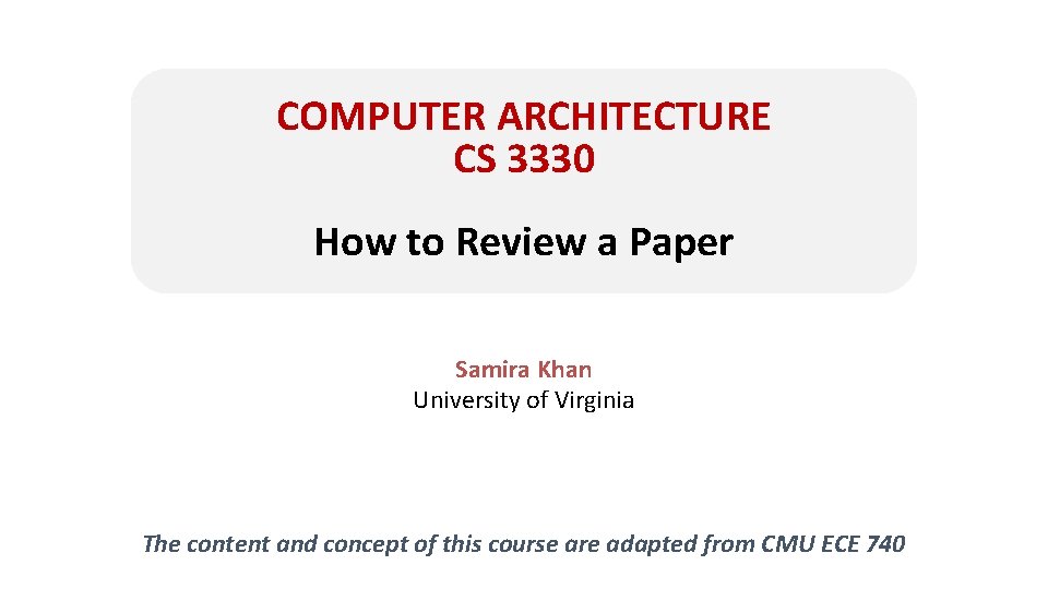 COMPUTER ARCHITECTURE CS 3330 How to Review a Paper Samira Khan University of Virginia