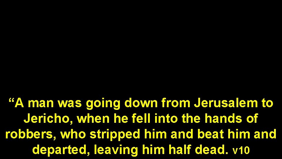 “A man was going down from Jerusalem to Jericho, when he fell into the