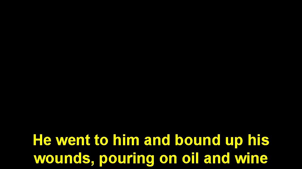 He went to him and bound up his wounds, pouring on oil and wine