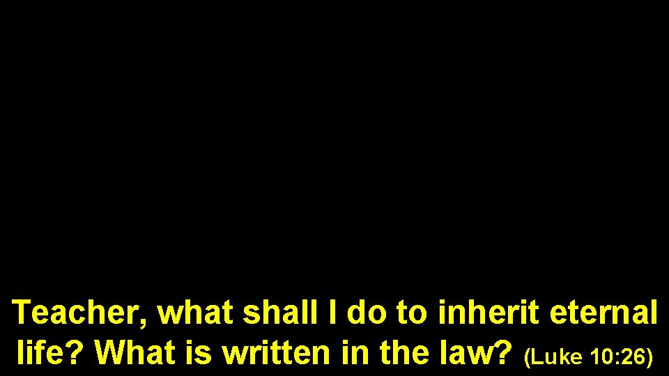 Teacher, what shall I do to inherit eternal life? What is written in the