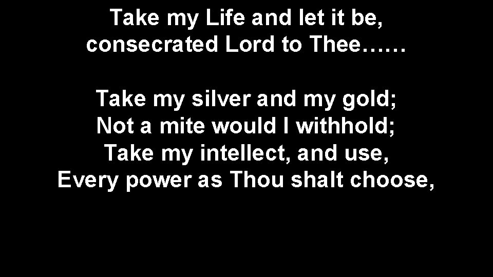 Take my Life and let it be, consecrated Lord to Thee…… Take my silver