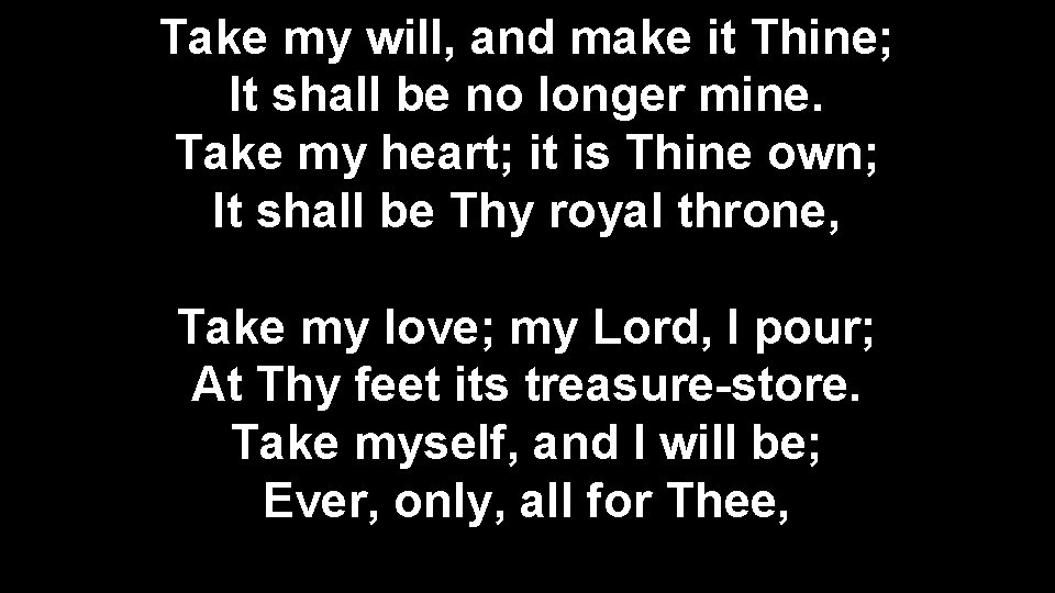 Take my will, and make it Thine; It shall be no longer mine. Take