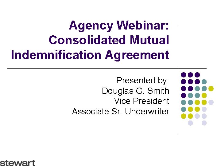 Agency Webinar: Consolidated Mutual Indemnification Agreement Presented by: Douglas G. Smith Vice President Associate