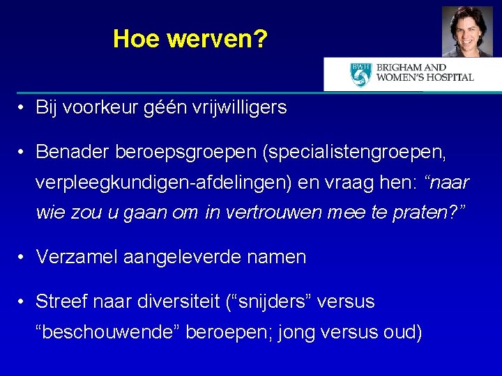 Hoe werven? • Bij voorkeur géén vrijwilligers • Benader beroepsgroepen (specialistengroepen, verpleegkundigen-afdelingen) en vraag