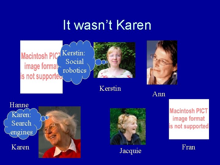 It wasn’t Karen Kerstin: Social robotics Kerstin Ann Hanne Karen: Search engines Karen Jacquie It wasn’t Karen Kerstin: Social robotics Kerstin Ann Hanne Karen: Search engines Karen Jacquie