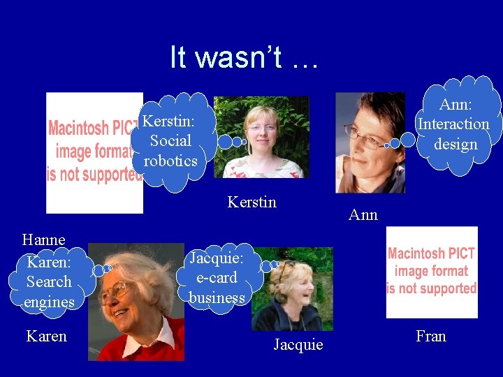 It wasn’t … Ann: Interaction design Kerstin: Social robotics Kerstin Hanne Karen: Search engines It wasn’t … Ann: Interaction design Kerstin: Social robotics Kerstin Hanne Karen: Search engines