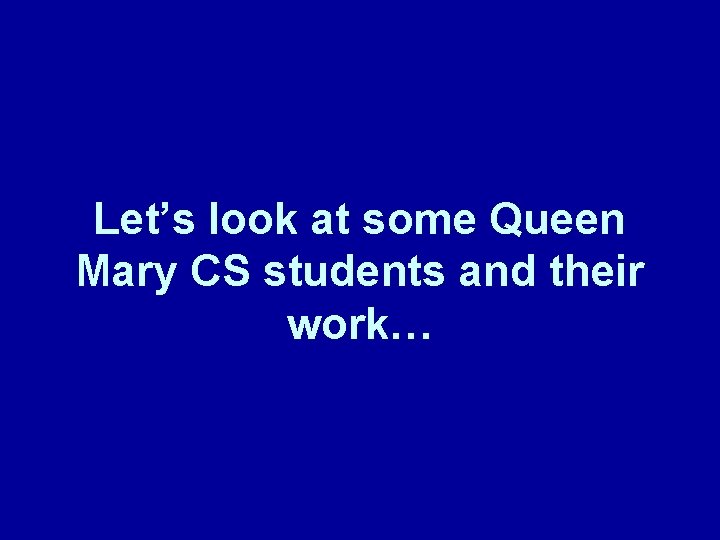 Let’s look at some Queen Mary CS students and their work… Let’s look at some Queen Mary CS students and their work…