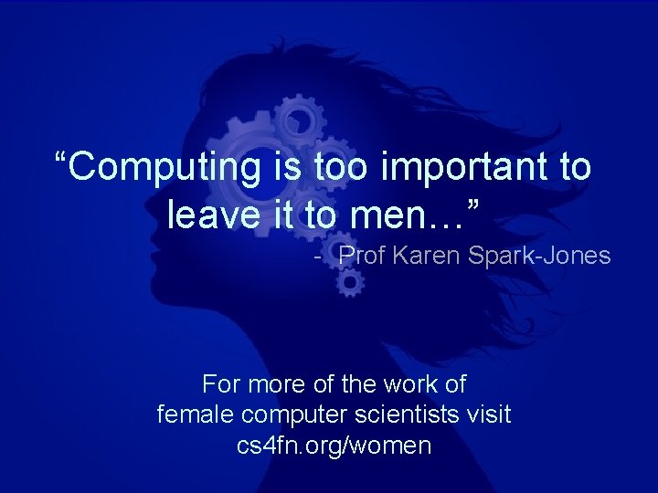 “Computing is too important to leave it to men…” - Prof Karen Spark-Jones For “Computing is too important to leave it to men…” - Prof Karen Spark-Jones For