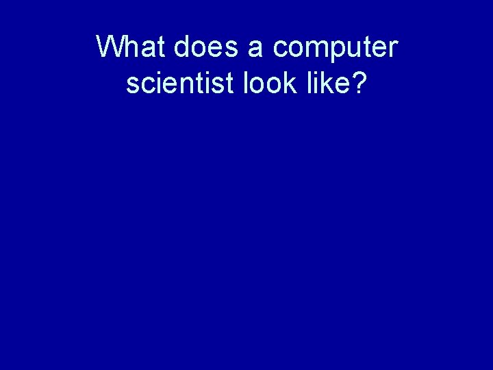 What does a computer scientist look like? What does a computer scientist look like?