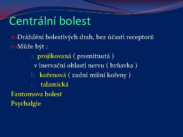 Centrální bolest Dráždění bolestivých drah, bez účasti receptorů Může být : a, projikovaná (
