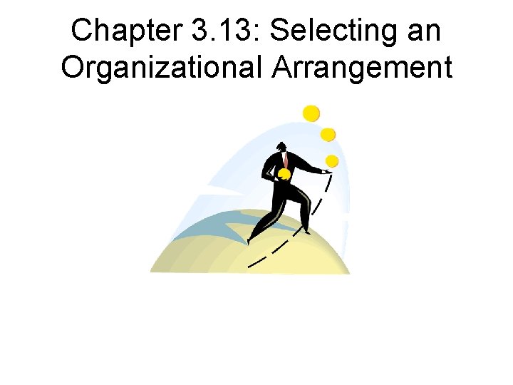 Chapter 3. 13: Selecting an Organizational Arrangement 