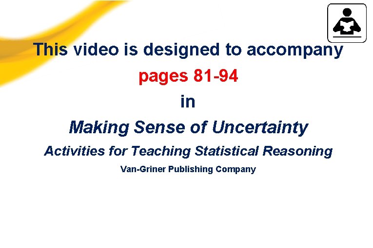 This video is designed to accompany pages 81 -94 in Making Sense of Uncertainty